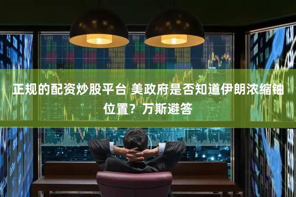 正规的配资炒股平台 美政府是否知道伊朗浓缩铀位置？万斯避答