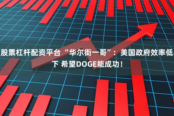 股票杠杆配资平台 “华尔街一哥”：美国政府效率低下 希望DOGE能成功！
