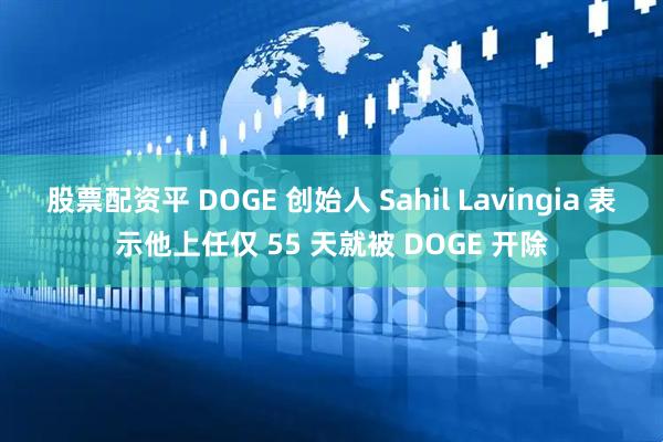 股票配资平 DOGE 创始人 Sahil Lavingia 表示他上任仅 55 天就被 DOGE 开除