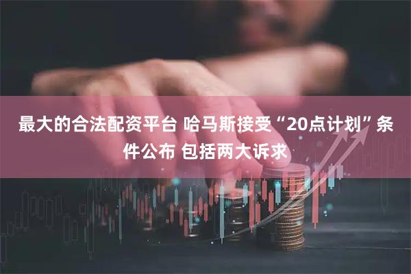 最大的合法配资平台 哈马斯接受“20点计划”条件公布 包括两大诉求